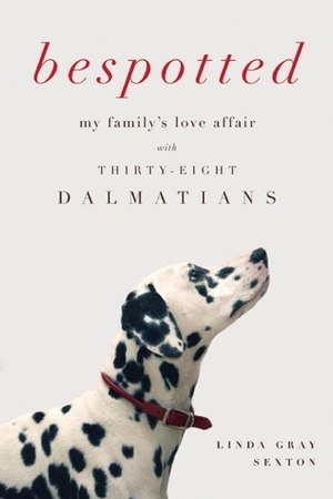 Bespotted: My Family's Love Affair with Thirty-Eight Dalmatians by Linda Gray Sexton