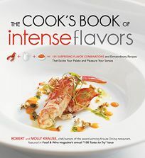 The Cook's Book of Intense Flavors: 101 Surprising Flavor Combinations and Extraordinary Recipes That Excite Your Palate and Pleasure Your Senses by Robert Krause, Molly Krause