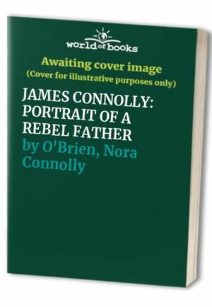 James Connolly: Portrait of a Rebel Father by Nora Connolly O'Brien