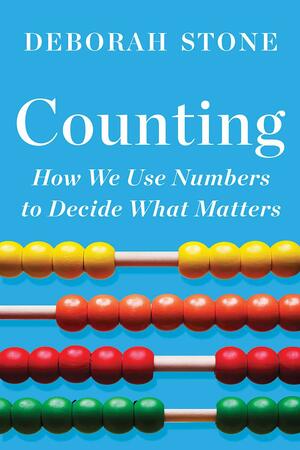 Counting: How We Use Numbers to Decide What Matters by Deborah Stone