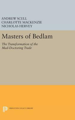 Masters of Bedlam: The Transformation of the Mad-Doctoring Trade by Andrew Scull, Nicholas Hervey, Charlotte MacKenzie