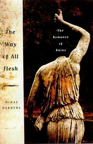 The Way of All Flesh: The Romance of Ruins by Midas Dekkers