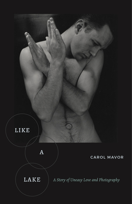 Like a Lake: A Story of Uneasy Love and Photography by Carol Mavor