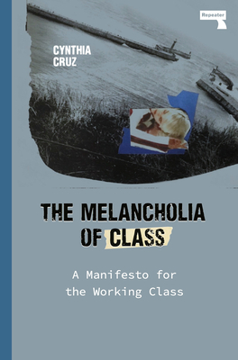 The Melancholia of Class: A Manifesto for the Working Class by Cynthia Cruz