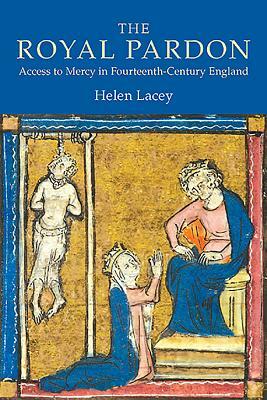 The Royal Pardon: Access to Mercy in Fourteenth-Century England by Helen Lacey