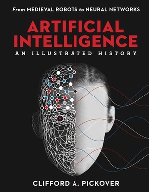 Artificial Intelligence: An Illustrated History: From Medieval Robots to Neural Networks by Clifford A. Pickover