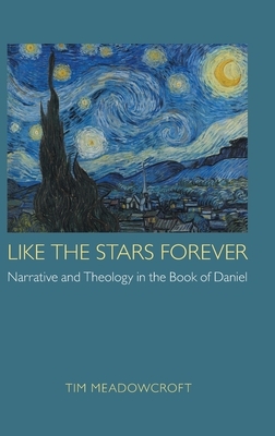 Like the Stars Forever: Narrative and Theology in the Book of Daniel by Tim Meadowcroft