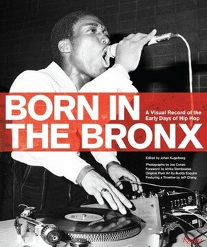 Born in the Bronx: A Visual Record of the Early Days of Hip Hop by Johan Kugelberg