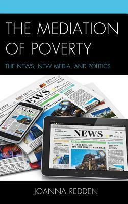 The Mediation of Poverty: The News, New Media, and Politics by Joanna Redden