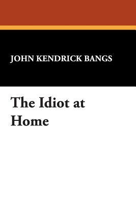The Idiot at Home by John Kendrick Bangs