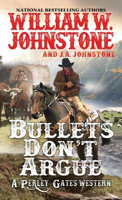 Bullets Don't Argue by J. A. Johnstone, William W. Johnstone