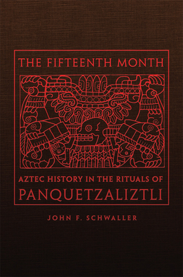 The Fifteenth Month: Aztec History in the Rituals of Panquetzaliztli by John F. Schwaller