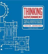 Thinking Government: Public Administration and Politics in Canada by David R. Johnson