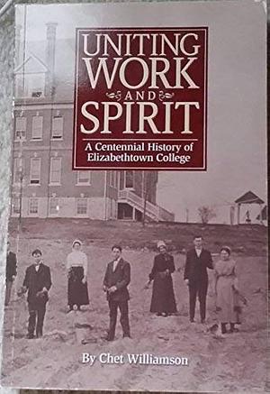 Uniting Work and Spirit: A Centennial History of Elizabethtown College by Chet Williamson