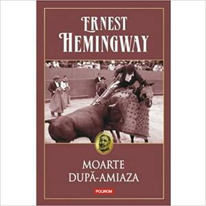 Moarte dupa-amiaza by Ernest Hemingway