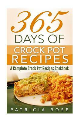 365 Days of Crock Pot Recipes: A Complete Crock Pot Recipes Cookbook by Patricia Rose