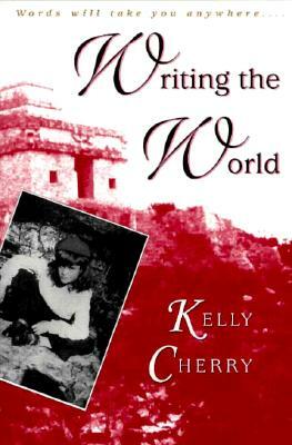 Writing the World Writing the World Writing the World by Kelly Cherry