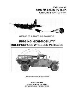 ARMY FM 4-20.117 (FM 10-517) AIR FORCE TO 13C7-1-111 Airdrop of Supplies and Equipment: Rigging High-Mobility Multipurpose Wheeled Vehicles 22 July 20 by United States Government Us Army