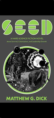 SEED A Hard Science Fiction Novel about Survival, Colonization, and Leadership Growth by Matthew G. Dick