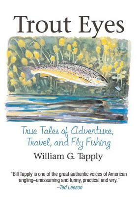 Trout Eyes: True Tales of Adventure, Travel, and Fly Fishing by William G. Tapply