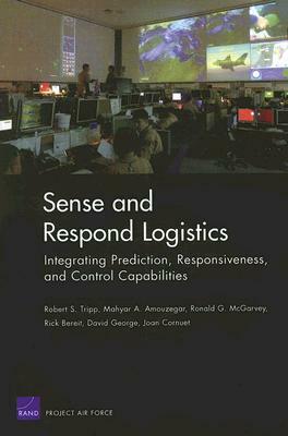 Sense and Respond Logistics: Integrating Prediction, Responsiveness, and Control Capabilities by Robert S. Tripp, Mahyar A. Amouzegar, Ronald G. McGarvey