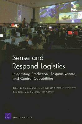 Sense and Respond Logistics: Integrating Prediction, Responsiveness, and Control Capabilities by Ronald G. McGarvey, Robert S. Tripp, Mahyar A. Amouzegar