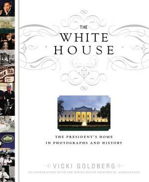 The White House: The President's Home in Photographs and History by Vicki Goldberg