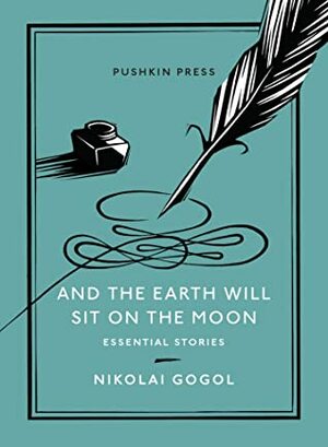 And the Earth Will Sit on the Moon: Essential Stories by Nikolai Gogol, Oliver Ready
