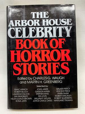 Arbor House Celebrity Book of Horror Stories by John Cheever, Robert Smythe Hichens, Edward Lucas White, A. Merritt, M.R. James, W.W. Jacobs, Joyce Carol Oates, Ramsey Campbell, Henry James, Fredric Brown, Richard Matheson, Mark Twain, Gardner McKay, Lisa Tuttle, Charles G. Waugh, Edgar Allan Poe, Stephen King, H.P. Lovecraft, Martin H. Greenberg, Ray Bradbury