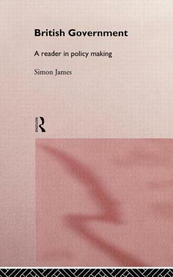 British Government: A Reader in Policy Making by Simon James