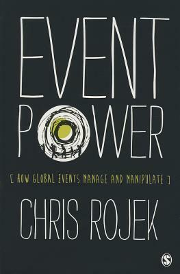 Event Power: How Global Events Manage and Manipulate by Chris Rojek