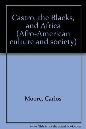 Castro, The Blacks, And Africa by Carlos Moore