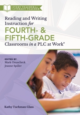 Reading and Writing Instruction for Fourth- And Fifth-Grade Classrooms in a Plc at Work(r) by Kathy Tuchman Glass