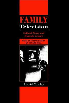 Family Television: Cultural Power and Domestic Leisure by David Morley