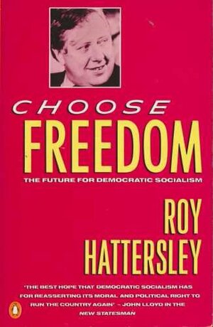 Choose Freedom: The Future for Democratic Socialism by Roy Hattersley