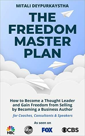 The Freedom Master Plan: How to Become a Thought Leader and Gain Freedom from Selling by Becoming a Business Author by Mitali Deypurkaystha, Brad Burton