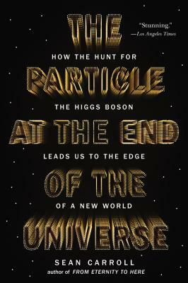 The Particle at the End of the Universe: How the Hunt for the Higgs Boson Leads Us to the Edge of a New World by Sean Carroll