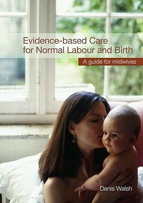 Evidence-Based Care for Normal Labour and Birth: A Guide for Midwives by Denis Walsh