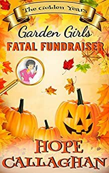 Fatal Fundraiser: A Garden Girls Cozy Mystery Novel (Garden Girls - The Golden Years Mystery Series Book 5) by Hope Callaghan