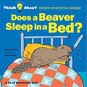 Does a Beaver Sleep in a Bed by Harriet Ziefert, Emily Bolam