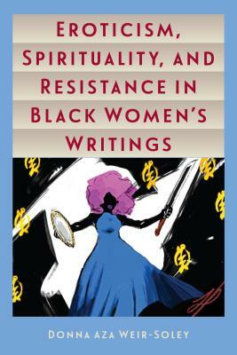 Eroticism, Spirituality, and Resistance in Black Women's Writings by Donna Aza Weir-Soley