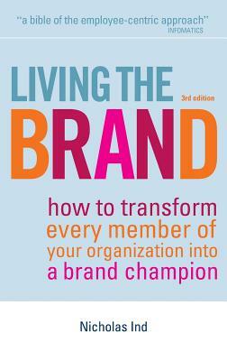 Living the Brand: How to Transform Every Member of Your Organization Into a Brand Champion by Nicholas Ind