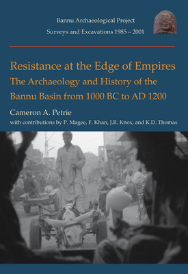 Resistance at the Edge of Empires: The Archaeology and History of the Bannu Basin from 1000 BC to Ad 1200 by Cameron A. Petrie