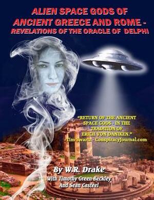 Alien Space Gods Of Ancient Greece And Rome: Revelations Of The Oracle Of Delphi by Timothy Green Beckley, Sean Casteel, W. Raymond Drake