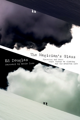 The Magician's Glass: Character and fate: eight essays on climbing and the mountain life by Ed Douglas