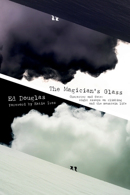 The Magician's Glass: Character and fate: eight essays on climbing and the mountain life by Ed Douglas