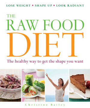 The Raw Food Diet: The Healthy Way to Get the Shape You Want by Christine Bailey