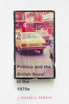 Politics and the British Novel in the 1970s by J. Russell Perkin