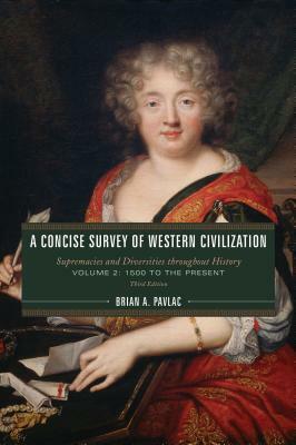 A Concise Survey of Western Civilization: Supremacies and Diversities throughout History, Volume 2: 1500 to the Present, Third Edition by Brian A. Pavlac