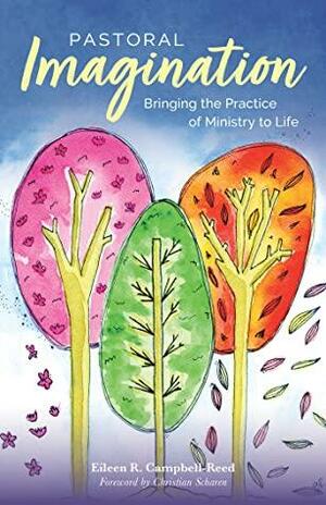 Pastoral Imagination: Bringing the Practice of Ministry to Life by Eileen R Campbell-Reed, Christian Scharen